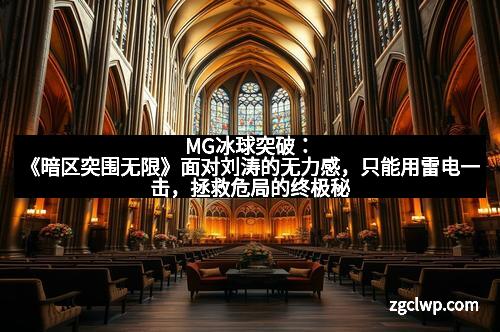 MG冰球突破：《暗区突围无限》面对刘涛的无力感，只能用雷电一击，拯救危局的终极秘密